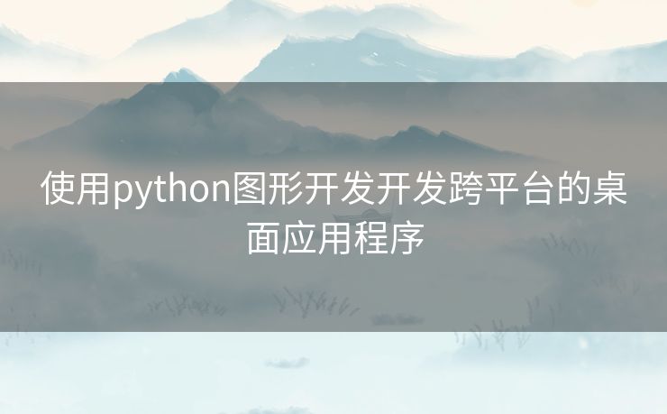 使用python图形开发开发跨平台的桌面应用程序