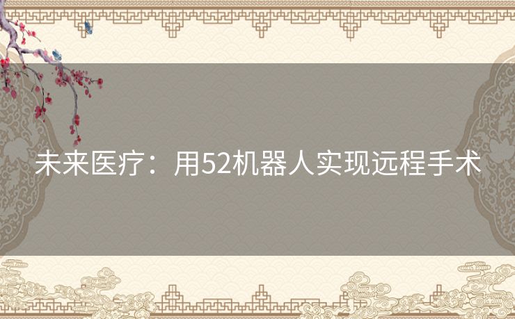 未来医疗:用52机器人实现远程手术 未来医疗:用52机器人实现远程手术