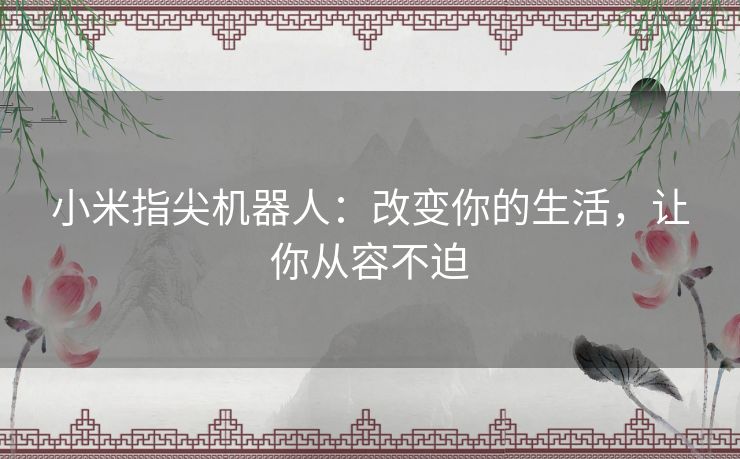 小米指尖机器人：改变你的生活，让你从容不迫
