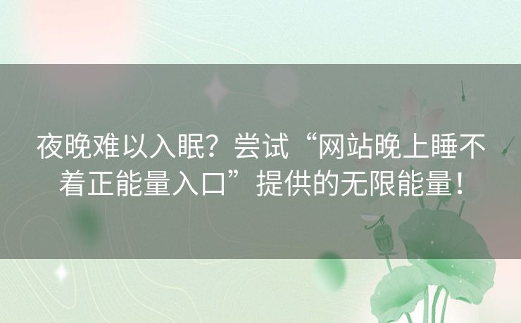 夜晚难以入眠？尝试“网站晚上睡不着正能量入口”提供的无限能量！