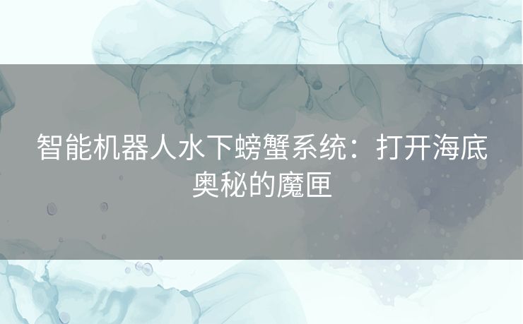 智能机器人水下螃蟹系统：打开海底奥秘的魔匣