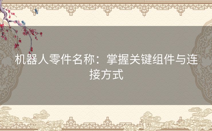 机器人零件名称：掌握关键组件与连接方式
