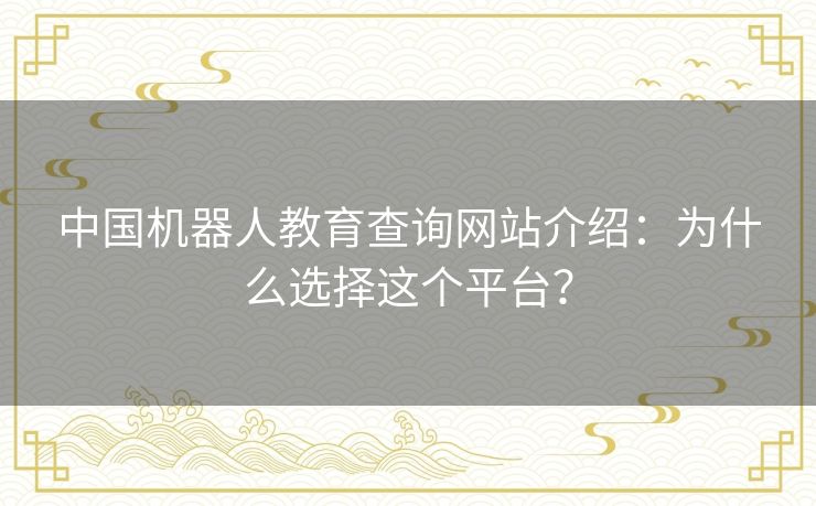 中国机器人教育查询网站介绍：为什么选择这个平台？