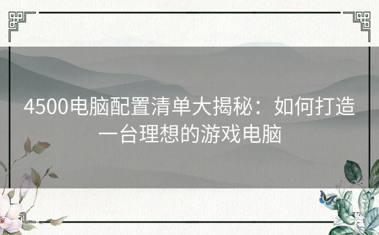 4500电脑配置清单大揭秘：如何打造一台理想的游戏电脑