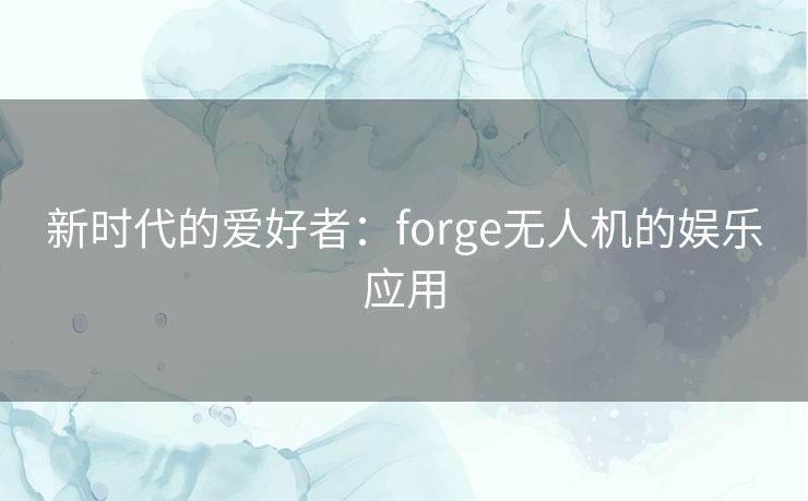 新时代的爱好者：forge无人机的娱乐应用