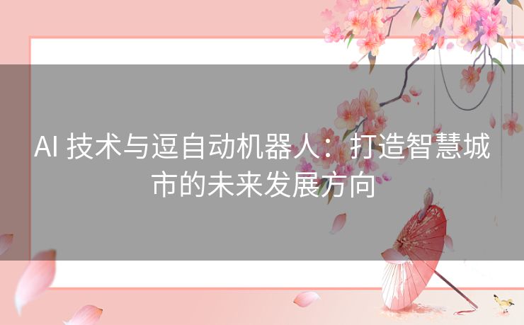 AI 技术与逗自动机器人：打造智慧城市的未来发展方向