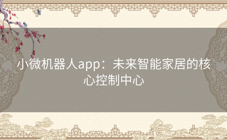 小微机器人app：未来智能家居的核心控制中心