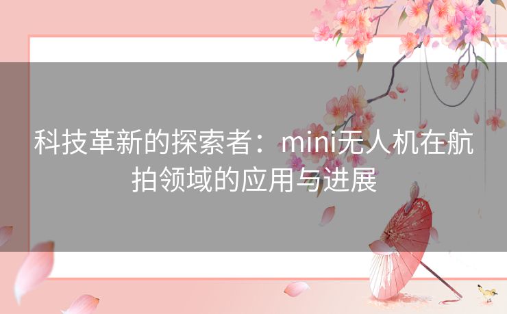 科技革新的探索者：mini无人机在航拍领域的应用与进展