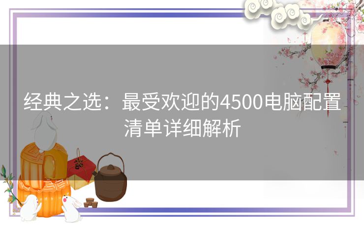 经典之选：最受欢迎的4500电脑配置清单详细解析