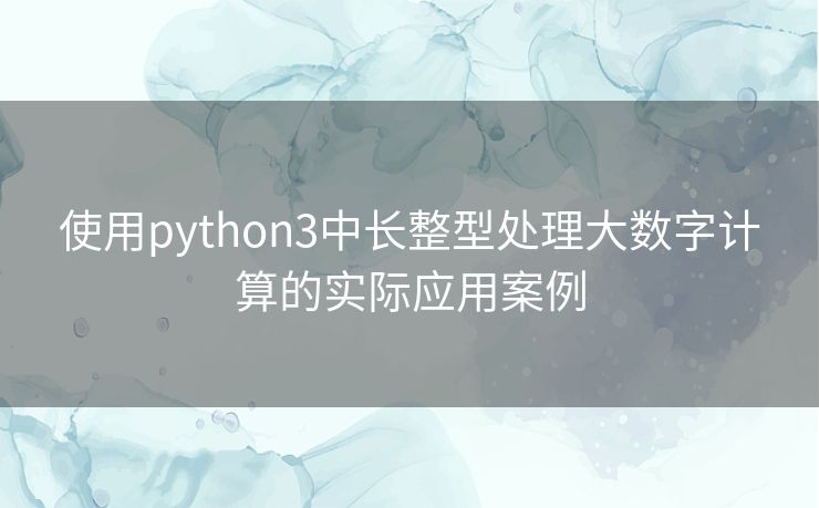 使用python3中长整型处理大数字计算的实际应用案例