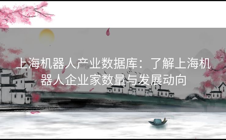 上海机器人产业数据库：了解上海机器人企业家数量与发展动向