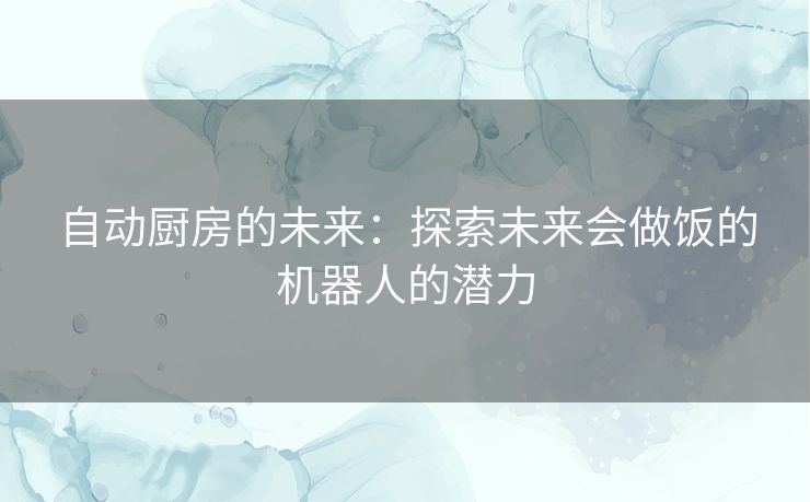 自动厨房的未来：探索未来会做饭的机器人的潜力