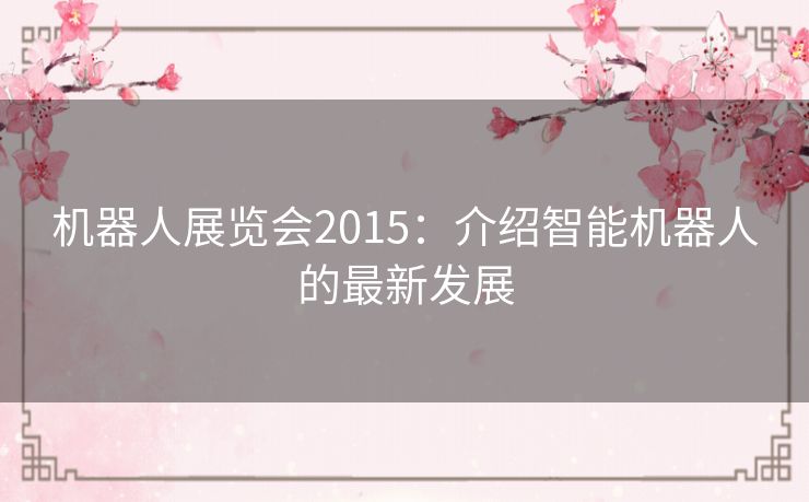 机器人展览会2015：介绍智能机器人的最新发展