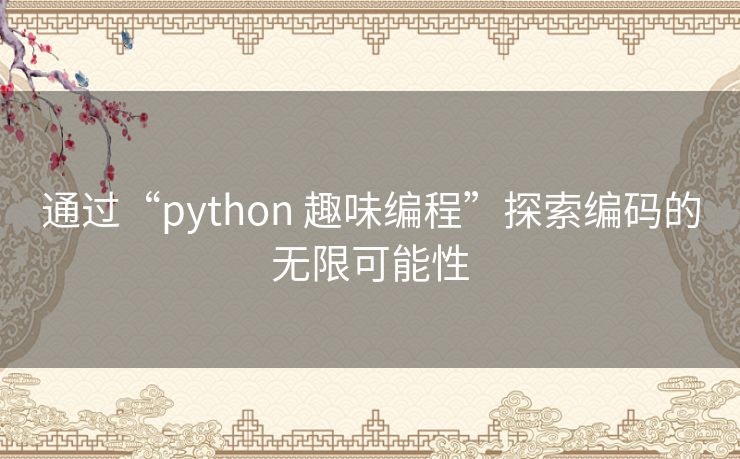 通过“python 趣味编程”探索编码的无限可能性