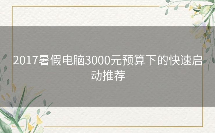 2017暑假电脑3000元预算下的快速启动推荐