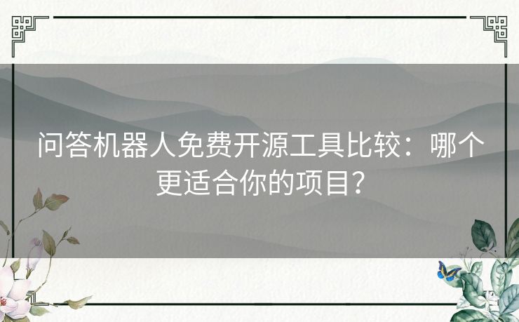 问答机器人免费开源工具比较：哪个更适合你的项目？