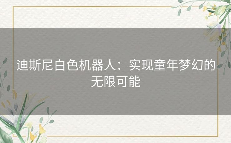 迪斯尼白色机器人：实现童年梦幻的无限可能