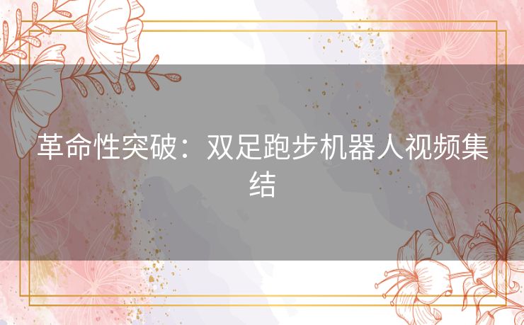 革命性突破：双足跑步机器人视频集结