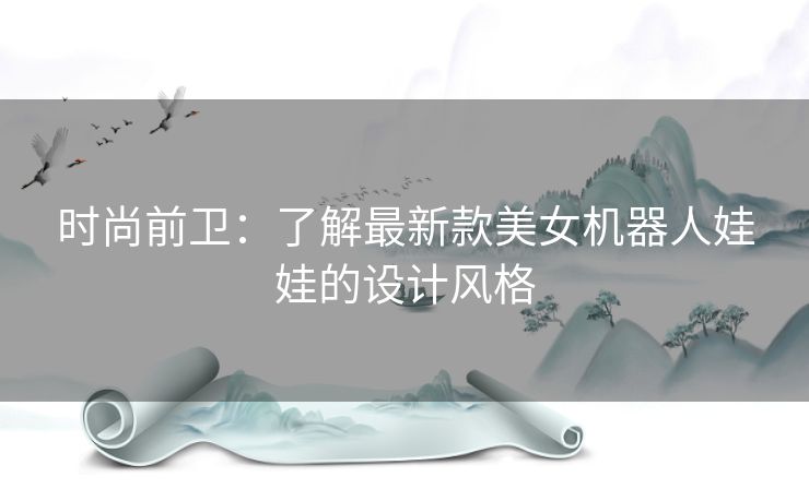时尚前卫：了解最新款美女机器人娃娃的设计风格