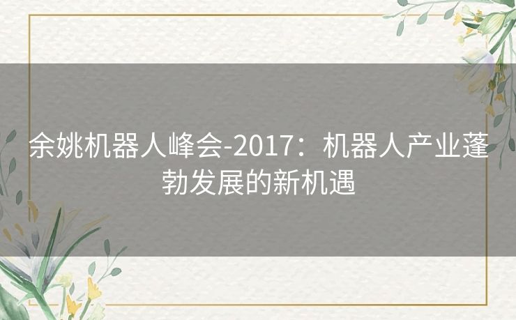 余姚机器人峰会-2017：机器人产业蓬勃发展的新机遇