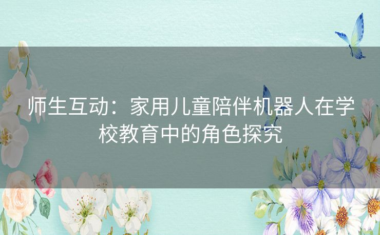 师生互动：家用儿童陪伴机器人在学校教育中的角色探究