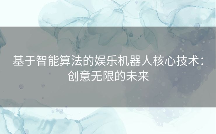 基于智能算法的娱乐机器人核心技术：创意无限的未来