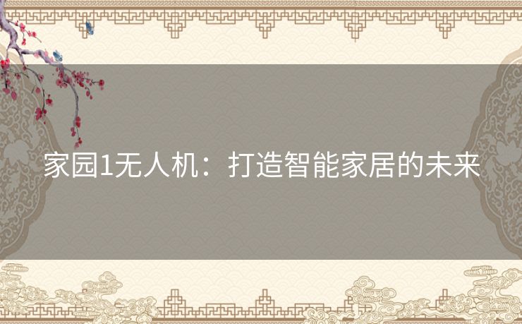 家园1无人机：打造智能家居的未来