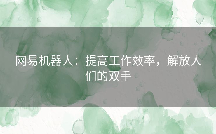 网易机器人：提高工作效率，解放人们的双手