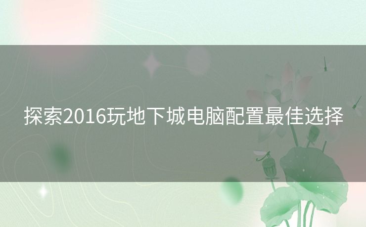 探索2016玩地下城电脑配置最佳选择