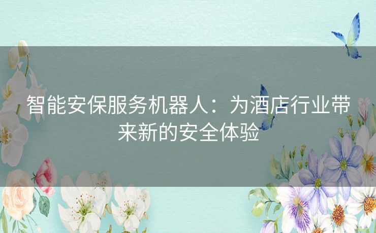 智能安保服务机器人：为酒店行业带来新的安全体验