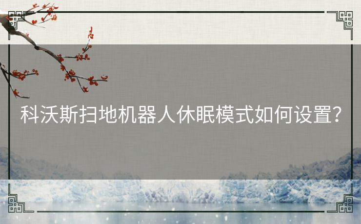科沃斯扫地机器人休眠模式如何设置？