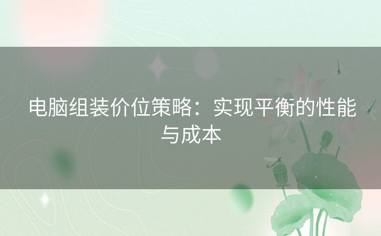 电脑组装价位策略：实现平衡的性能与成本