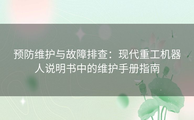 预防维护与故障排查：现代重工机器人说明书中的维护手册指南