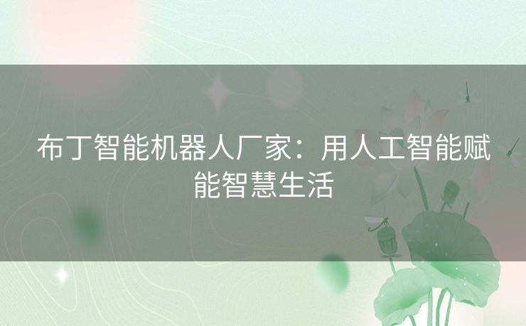 布丁智能机器人厂家：用人工智能赋能智慧生活