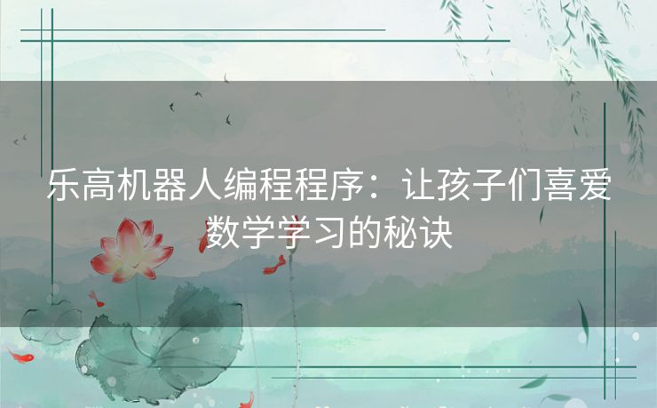 乐高机器人编程程序：让孩子们喜爱数学学习的秘诀