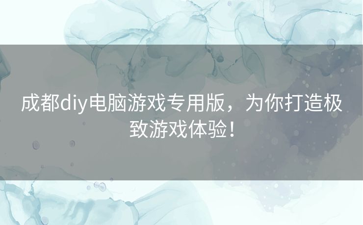 成都diy电脑游戏专用版，为你打造极致游戏体验！