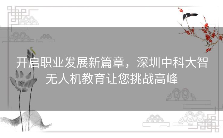 开启职业发展新篇章，深圳中科大智无人机教育让您挑战高峰