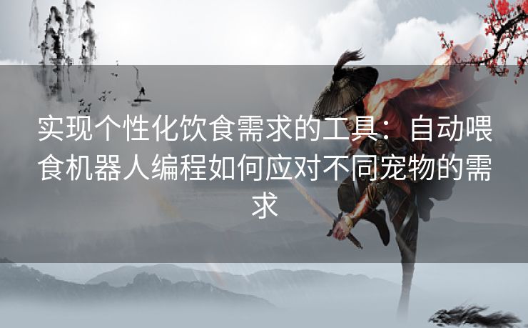 实现个性化饮食需求的工具：自动喂食机器人编程如何应对不同宠物的需求