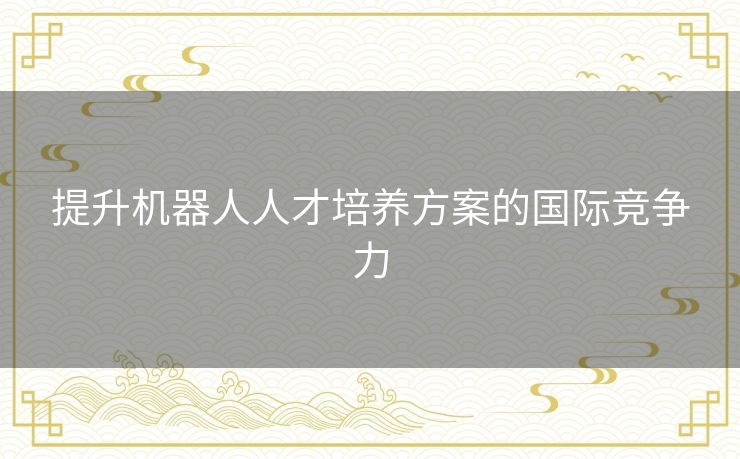 提升机器人人才培养方案的国际竞争力