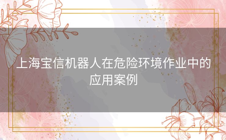 上海宝信机器人在危险环境作业中的应用案例