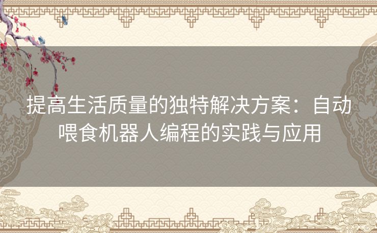 提高生活质量的独特解决方案：自动喂食机器人编程的实践与应用