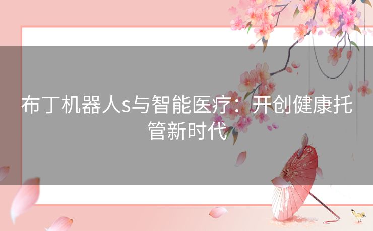 布丁机器人s与智能医疗：开创健康托管新时代