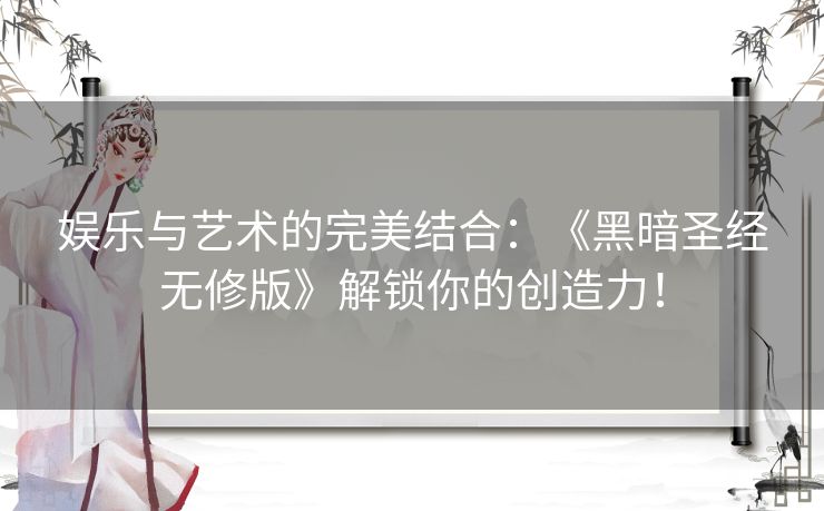 娱乐与艺术的完美结合：《黑暗圣经无修版》解锁你的创造力！