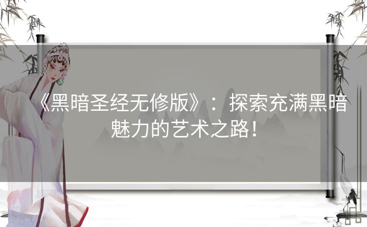 《黑暗圣经无修版》：探索充满黑暗魅力的艺术之路！