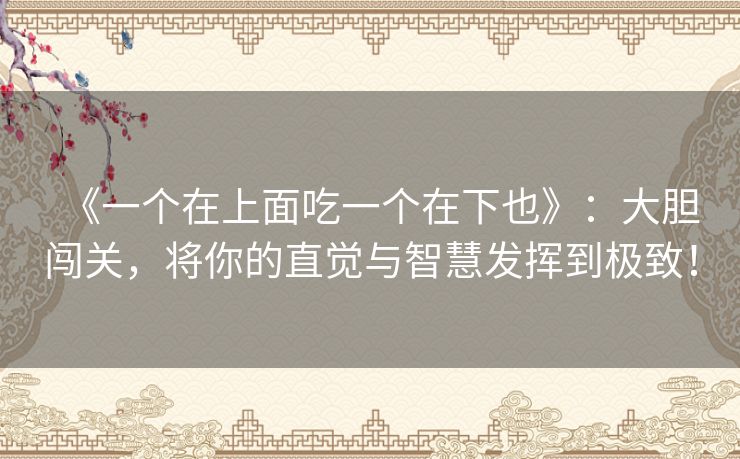 《一个在上面吃一个在下也》：大胆闯关，将你的直觉与智慧发挥到极致！