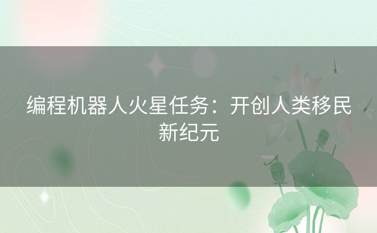 编程机器人火星任务：开创人类移民新纪元
