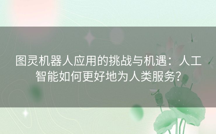 图灵机器人应用的挑战与机遇：人工智能如何更好地为人类服务？