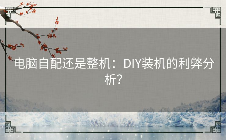 电脑自配还是整机：DIY装机的利弊分析？