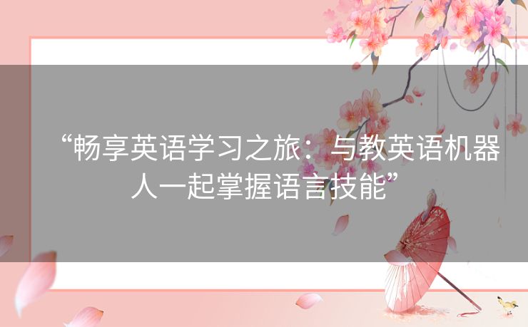 “畅享英语学习之旅：与教英语机器人一起掌握语言技能”