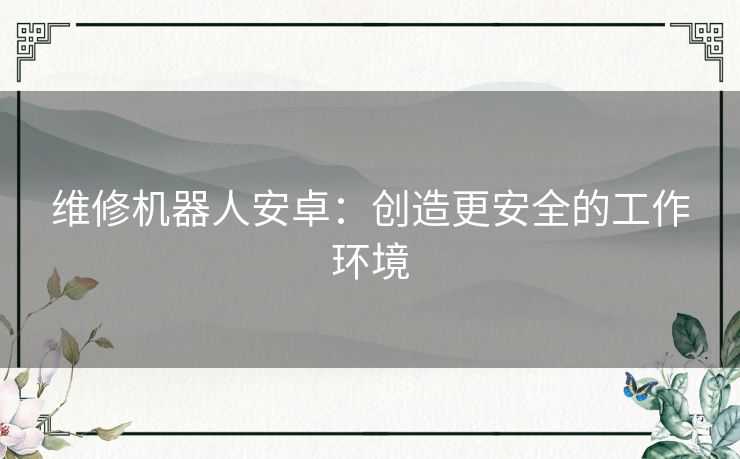 维修机器人安卓：创造更安全的工作环境